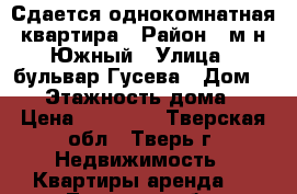 Сдается однокомнатная квартира › Район ­ м-н Южный › Улица ­ бульвар Гусева › Дом ­ 25 › Этажность дома ­ 5 › Цена ­ 13 000 - Тверская обл., Тверь г. Недвижимость » Квартиры аренда   . Тверская обл.